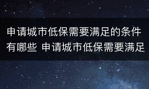 申请城市低保需要满足的条件有哪些 申请城市低保需要满足的条件有哪些呢