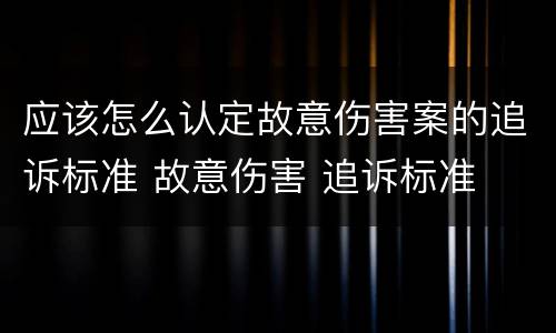 应该怎么认定故意伤害案的追诉标准 故意伤害 追诉标准