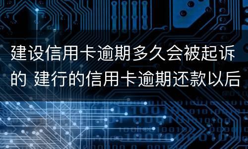 建设信用卡逾期多久会被起诉的 建行的信用卡逾期还款以后多久能使用