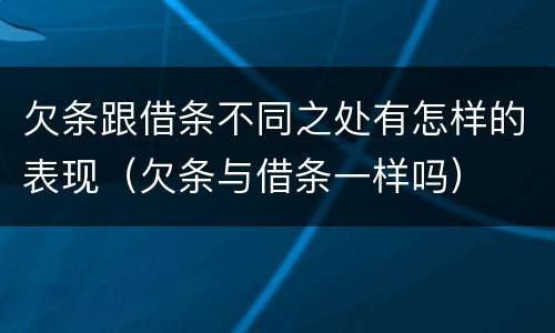 欠条跟借条不同之处有怎样的表现（欠条与借条一样吗）