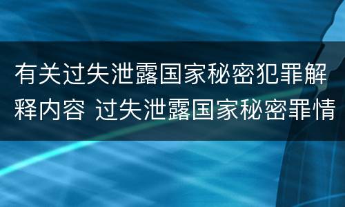 有关过失泄露国家秘密犯罪解释内容 过失泄露国家秘密罪情节严重