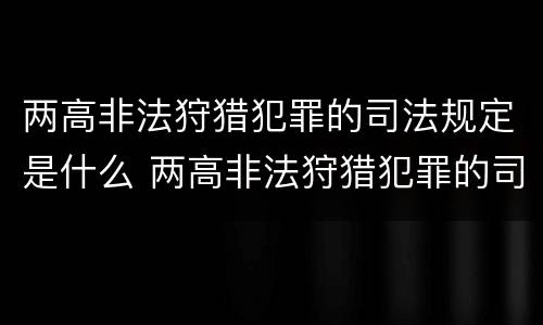 两高非法狩猎犯罪的司法规定是什么 两高非法狩猎犯罪的司法规定是什么