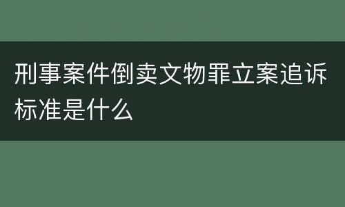 刑事案件倒卖文物罪立案追诉标准是什么