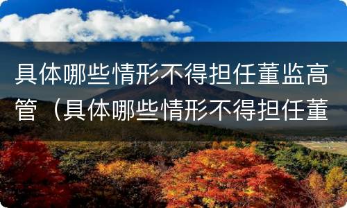 具体哪些情形不得担任董监高管（具体哪些情形不得担任董监高管兼职）