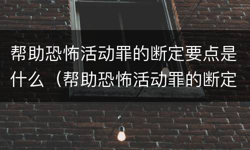 帮助恐怖活动罪的断定要点是什么（帮助恐怖活动罪的断定要点是什么意思）