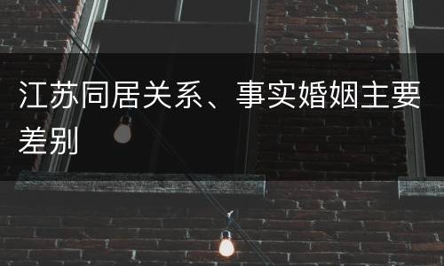 江苏同居关系、事实婚姻主要差别