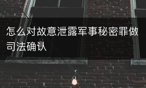 怎么对故意泄露军事秘密罪做司法确认