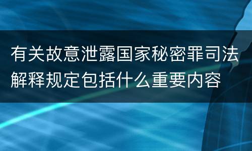 有关故意泄露国家秘密罪司法解释规定包括什么重要内容