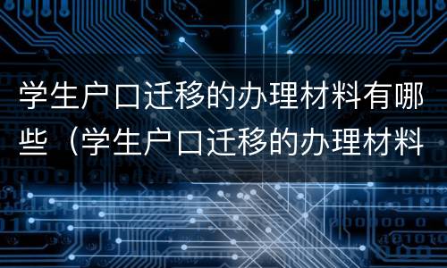 学生户口迁移的办理材料有哪些（学生户口迁移的办理材料有哪些内容）