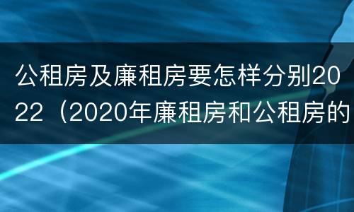 公租房及廉租房要怎样分别2022（2020年廉租房和公租房的区别）