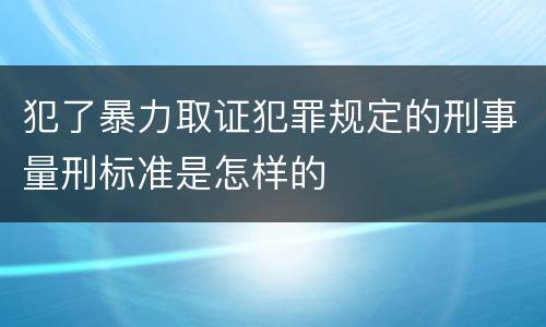 犯了暴力取证犯罪规定的刑事量刑标准是怎样的