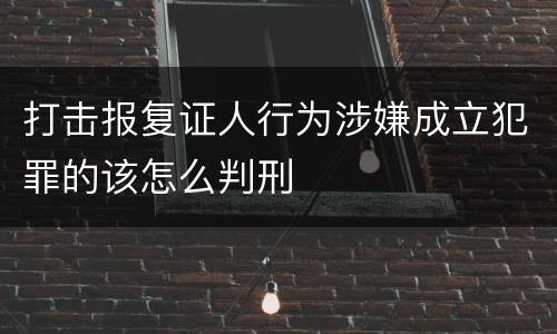 打击报复证人行为涉嫌成立犯罪的该怎么判刑