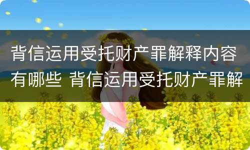 背信运用受托财产罪解释内容有哪些 背信运用受托财产罪解释内容有哪些
