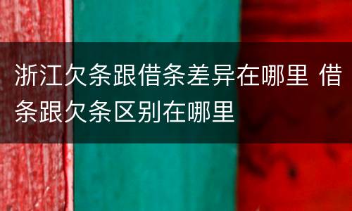 浙江欠条跟借条差异在哪里 借条跟欠条区别在哪里