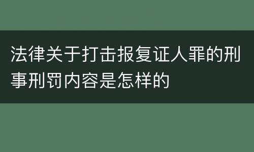 法律关于打击报复证人罪的刑事刑罚内容是怎样的