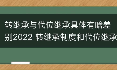 转继承与代位继承具体有啥差别2022 转继承制度和代位继承制度可以互相取代吗