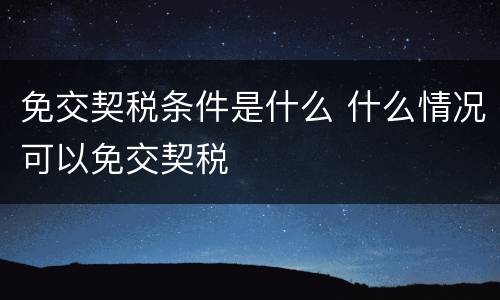 免交契税条件是什么 什么情况可以免交契税