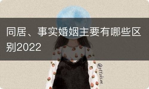 同居、事实婚姻主要有哪些区别2022