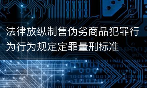 法律放纵制售伪劣商品犯罪行为行为规定定罪量刑标准