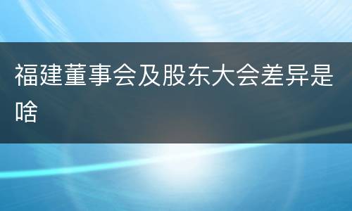 福建董事会及股东大会差异是啥
