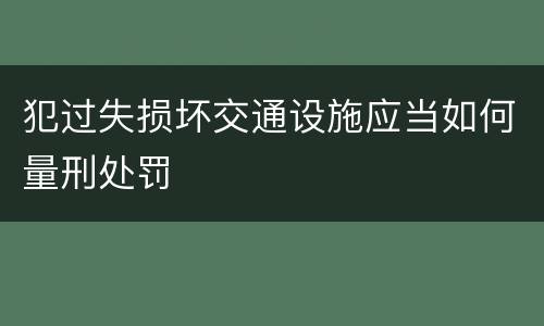 犯过失损坏交通设施应当如何量刑处罚