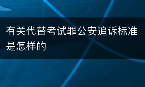 有关代替考试罪公安追诉标准是怎样的