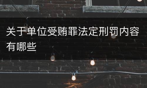 关于单位受贿罪法定刑罚内容有哪些