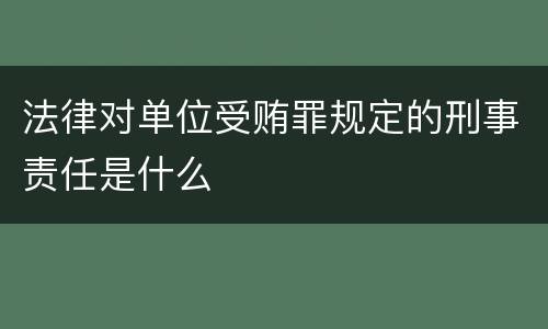 法律对单位受贿罪规定的刑事责任是什么
