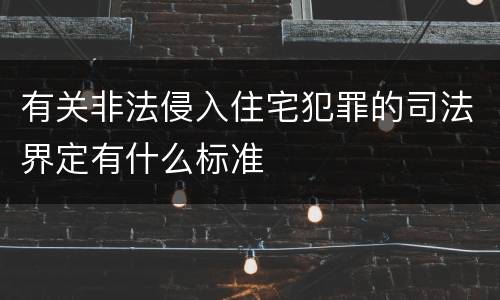 有关非法侵入住宅犯罪的司法界定有什么标准