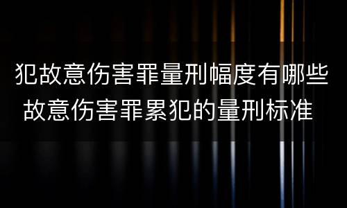 犯故意伤害罪量刑幅度有哪些 故意伤害罪累犯的量刑标准