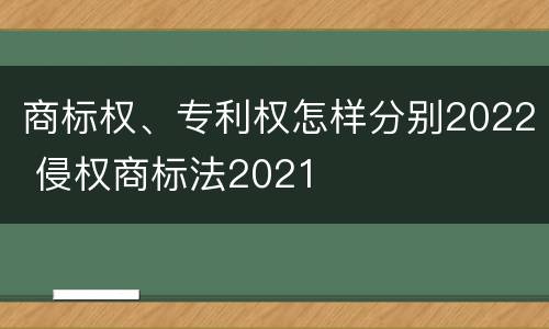 商标权、专利权怎样分别2022 侵权商标法2021