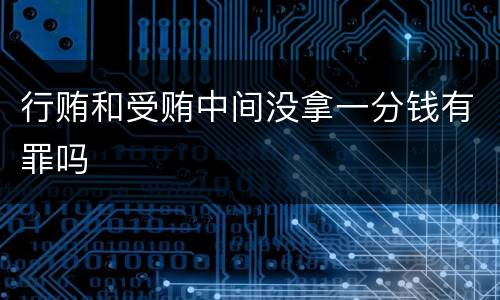 行贿和受贿中间没拿一分钱有罪吗