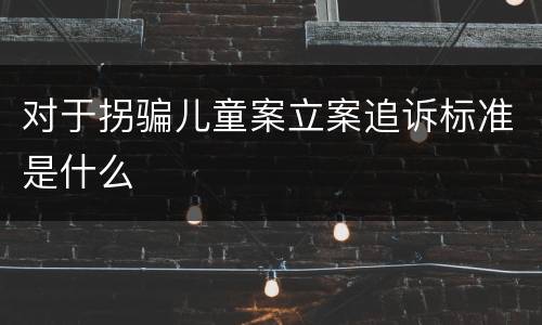 对于拐骗儿童案立案追诉标准是什么