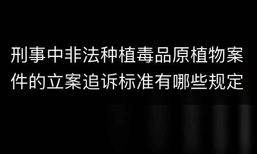 刑事中非法种植毒品原植物案件的立案追诉标准有哪些规定