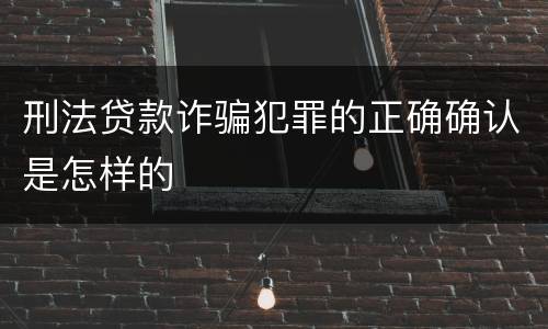 刑法贷款诈骗犯罪的正确确认是怎样的