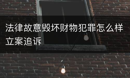 法律故意毁坏财物犯罪怎么样立案追诉