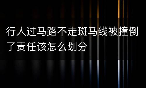 行人过马路不走斑马线被撞倒了责任该怎么划分