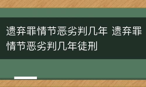 遗弃罪情节恶劣判几年 遗弃罪情节恶劣判几年徒刑