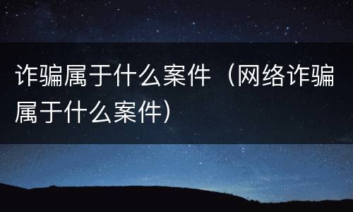 诈骗属于什么案件（网络诈骗属于什么案件）