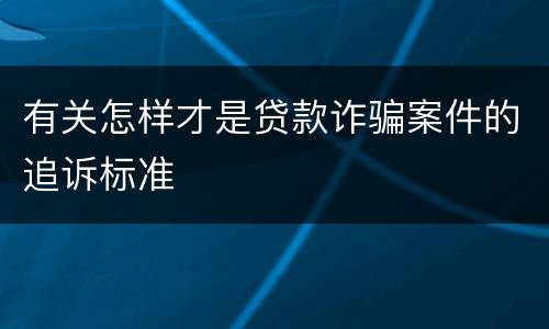 有关怎样才是贷款诈骗案件的追诉标准