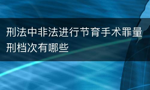 刑法中非法进行节育手术罪量刑档次有哪些