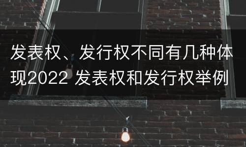 发表权、发行权不同有几种体现2022 发表权和发行权举例