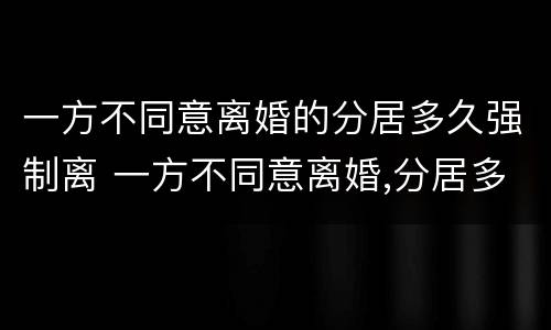 一方不同意离婚的分居多久强制离 一方不同意离婚,分居多久可以离婚