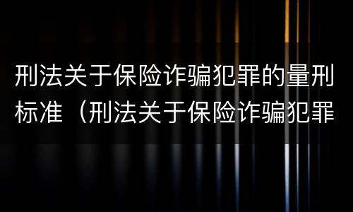 刑法关于保险诈骗犯罪的量刑标准（刑法关于保险诈骗犯罪的量刑标准最新）