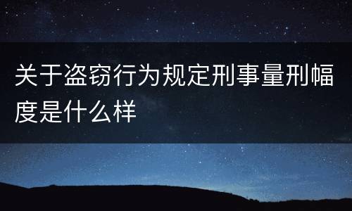 关于盗窃行为规定刑事量刑幅度是什么样