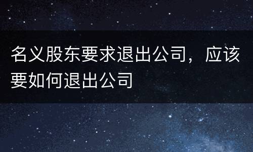 名义股东要求退出公司，应该要如何退出公司