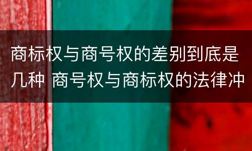 商标权与商号权的差别到底是几种 商号权与商标权的法律冲突与解决