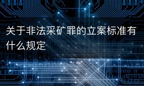 关于非法采矿罪的立案标准有什么规定