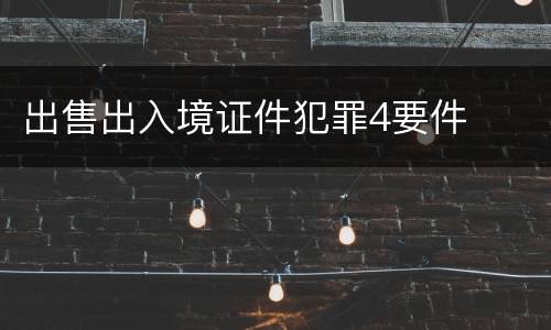 出售出入境证件犯罪4要件