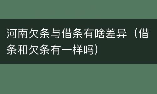 河南欠条与借条有啥差异（借条和欠条有一样吗）